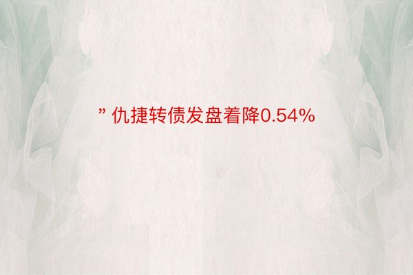 ＂仇捷转债发盘着降0.54%