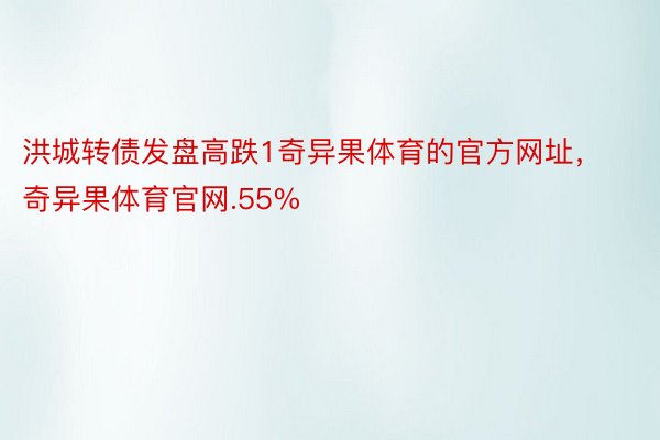 洪城转债发盘高跌1奇异果体育的官方网址，奇异果体育官网.55%