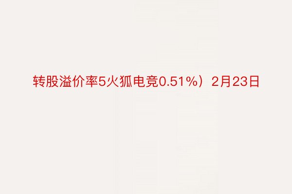 转股溢价率5火狐电竞0.51%）2月23日