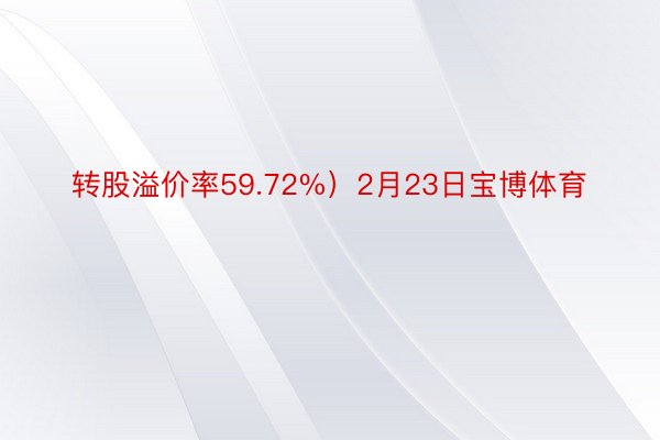 转股溢价率59.72%）2月23日宝博体育