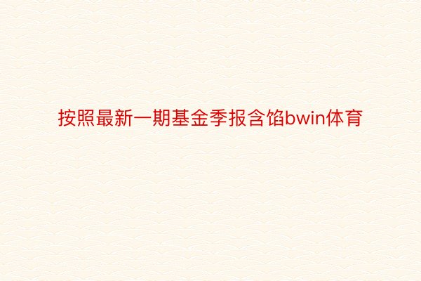 按照最新一期基金季报含馅bwin体育