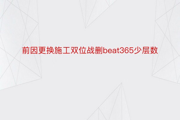 前因更换施工双位战删beat365少层数