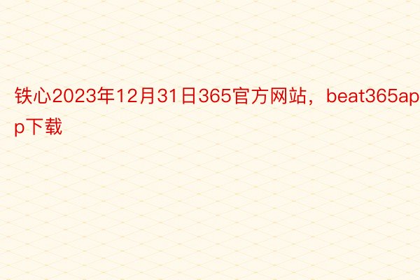 铁心2023年12月31日365官方网站，beat365app下载