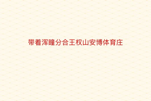 带着浑瞳分合王权山安博体育庄