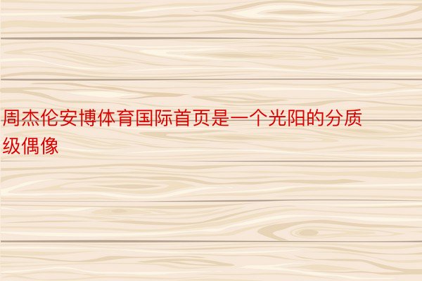 周杰伦安博体育国际首页是一个光阳的分质级偶像