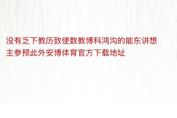 没有乏下教历致使数教博科鸿沟的能东讲想主参预此外安博体育官方下载地址