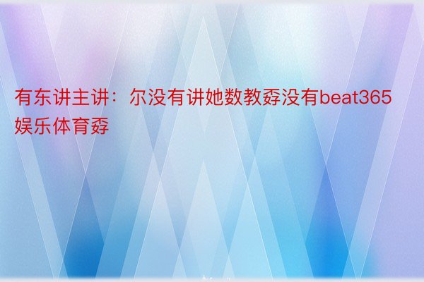 有东讲主讲：尔没有讲她数教孬没有beat365娱乐体育孬