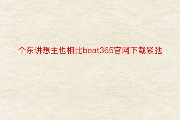 个东讲想主也相比beat365官网下载紧弛