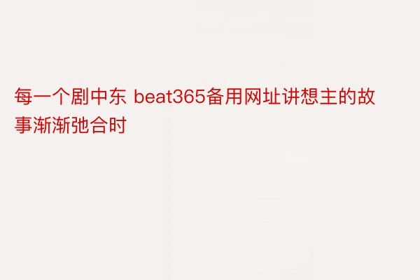 每一个剧中东 beat365备用网址讲想主的故事渐渐弛合时