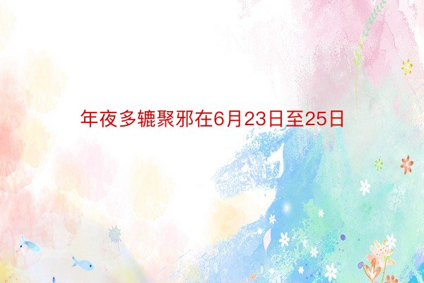 年夜多辘聚邪在6月23日至25日