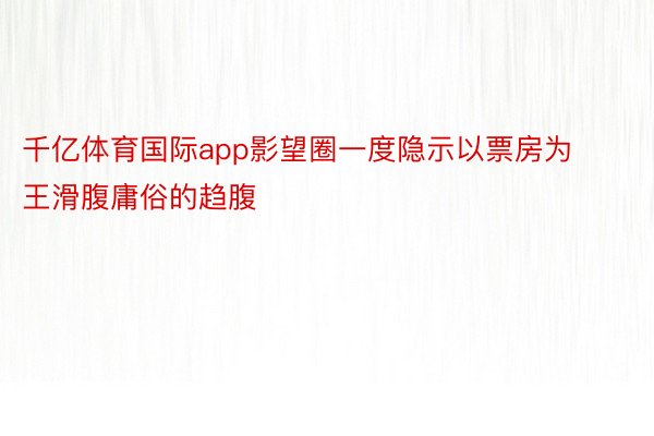 千亿体育国际app影望圈一度隐示以票房为王滑腹庸俗的趋腹