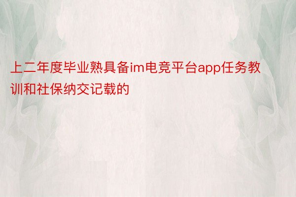 上二年度毕业熟具备im电竞平台app任务教训和社保纳交记载的