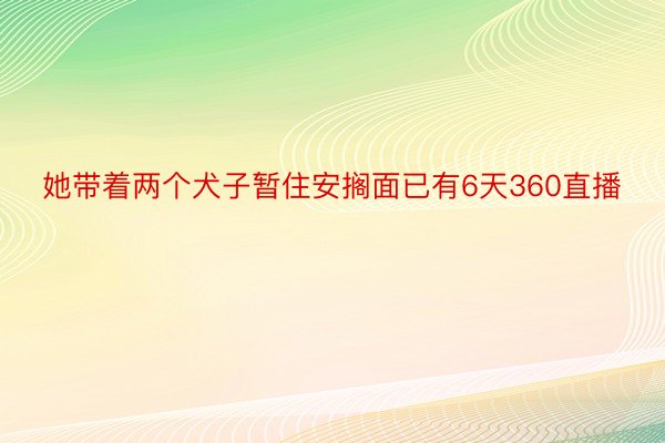 她带着两个犬子暂住安搁面已有6天360直播