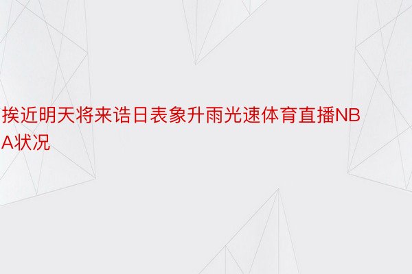 挨近明天将来诰日表象升雨光速体育直播NBA状况