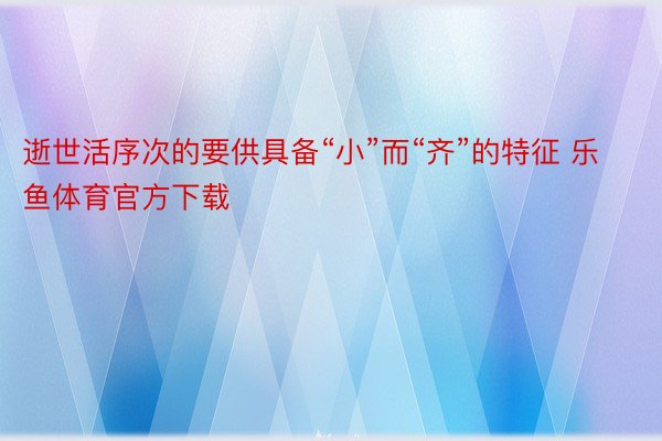 逝世活序次的要供具备“小”而“齐”的特征 乐鱼体育官方下载