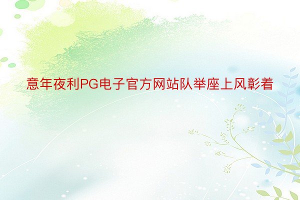 意年夜利PG电子官方网站队举座上风彰着