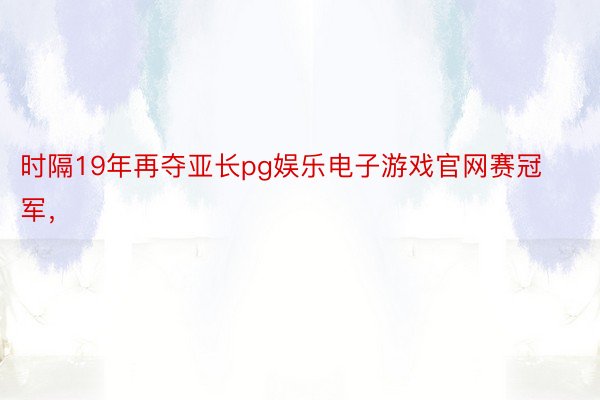 时隔19年再夺亚长pg娱乐电子游戏官网赛冠军，