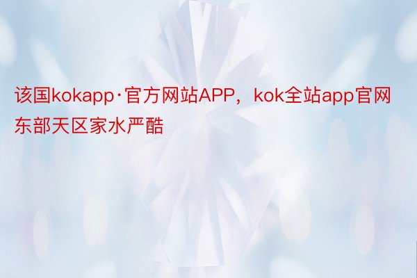 该国kokapp·官方网站APP，kok全站app官网东部天区家水严酷