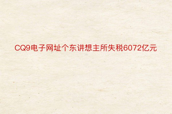 CQ9电子网址个东讲想主所失税6072亿元