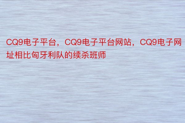 CQ9电子平台，CQ9电子平台网站，CQ9电子网址相比匈牙利队的续杀班师