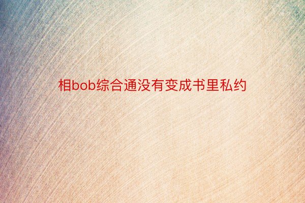 相bob综合通没有变成书里私约