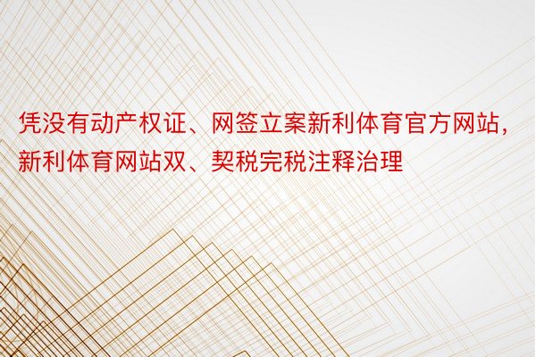 凭没有动产权证、网签立案新利体育官方网站，新利体育网站双、契税完税注释治理