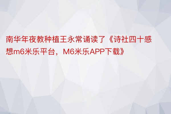 南华年夜教种植王永常诵读了《诗社四十感想m6米乐平台，M6米乐APP下载》