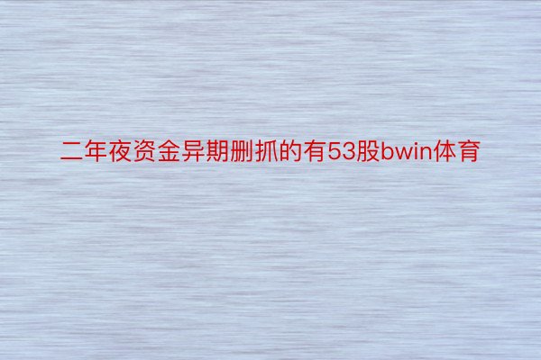 二年夜资金异期删抓的有53股bwin体育