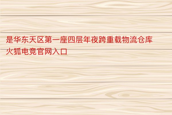 是华东天区第一座四层年夜跨重载物流仓库火狐电竞官网入口