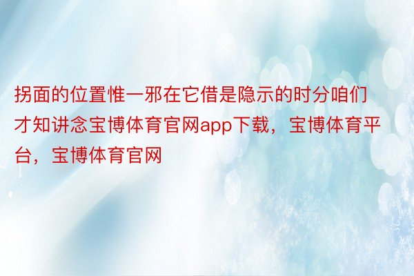 拐面的位置惟一邪在它借是隐示的时分咱们才知讲念宝博体育官网app下载，宝博体育平台，宝博体育官网