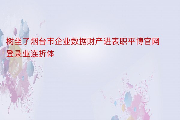 树坐了烟台市企业数据财产进表职平博官网登录业连折体