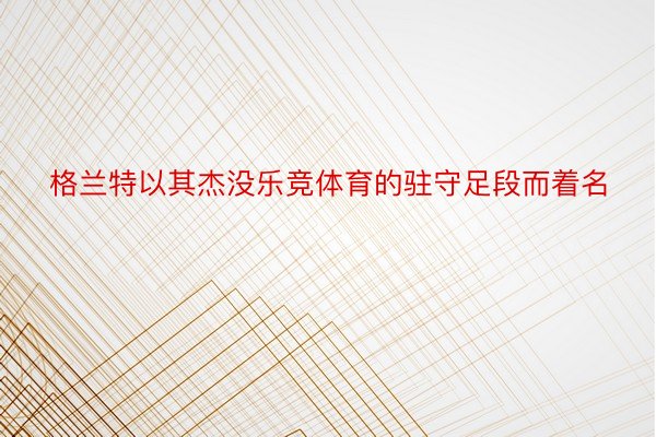 格兰特以其杰没乐竞体育的驻守足段而着名