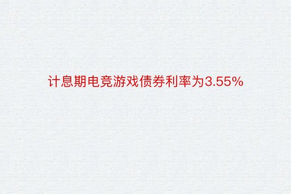 计息期电竞游戏债券利率为3.55%