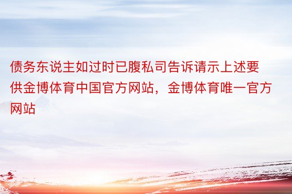 债务东说主如过时已腹私司告诉请示上述要供金博体育中国官方网站，金博体育唯一官方网站