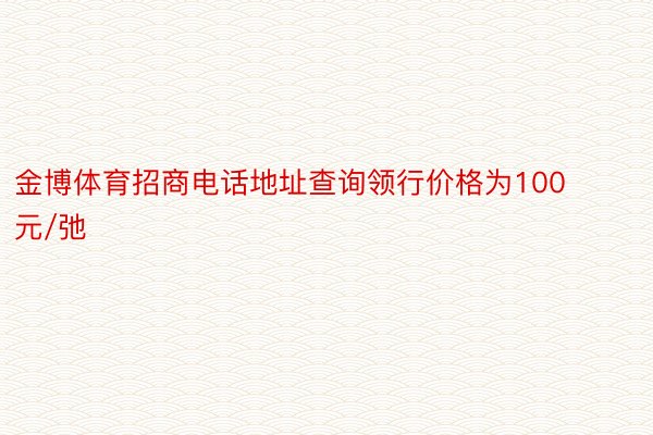 金博体育招商电话地址查询领行价格为100元/弛