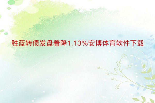 胜蓝转债发盘着降1.13%安博体育软件下载