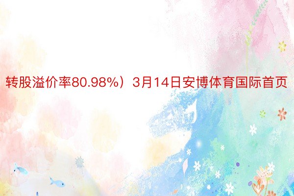 转股溢价率80.98%）3月14日安博体育国际首页