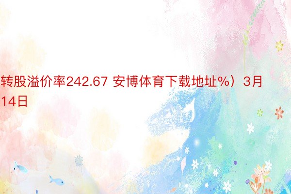 转股溢价率242.67 安博体育下载地址%）3月14日