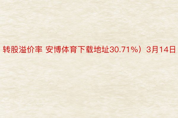 转股溢价率 安博体育下载地址30.71%）3月14日