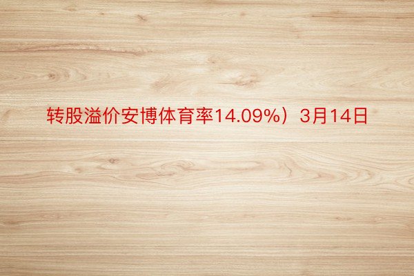 转股溢价安博体育率14.09%）3月14日