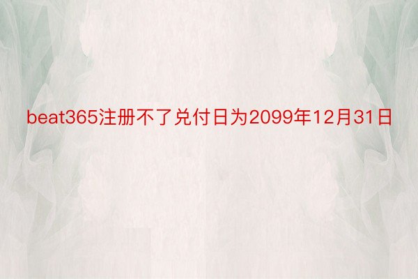 beat365注册不了兑付日为2099年12月31日