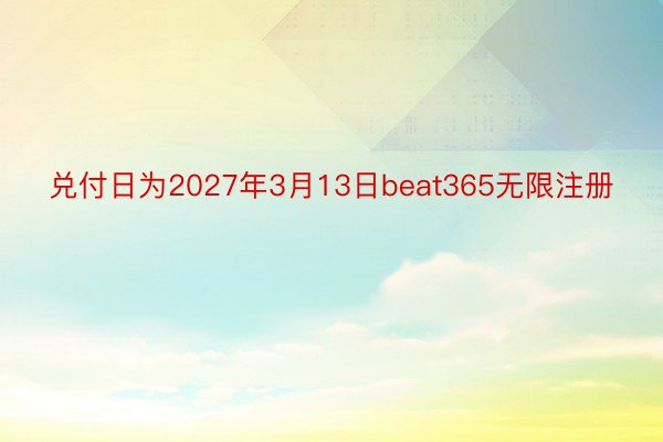 兑付日为2027年3月13日beat365无限注册