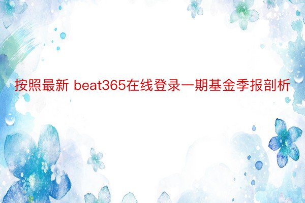 按照最新 beat365在线登录一期基金季报剖析