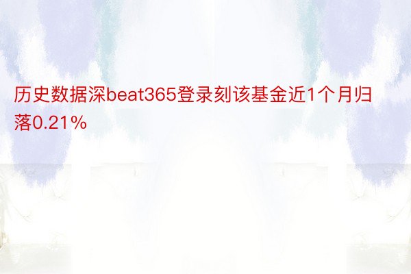 历史数据深beat365登录刻该基金近1个月归落0.21%