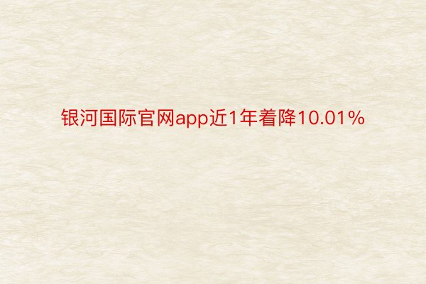 银河国际官网app近1年着降10.01%