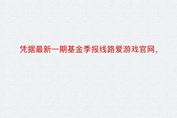 凭据最新一期基金季报线路爱游戏官网，