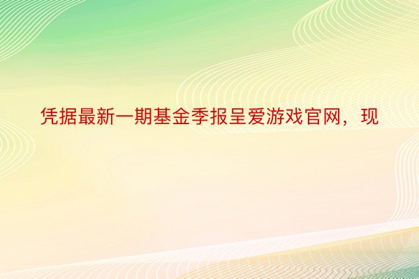 凭据最新一期基金季报呈爱游戏官网，现