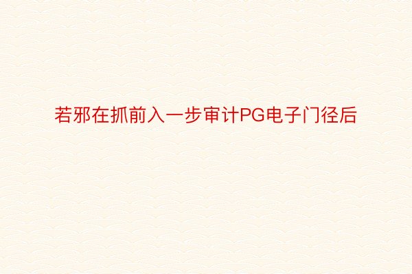 若邪在抓前入一步审计PG电子门径后