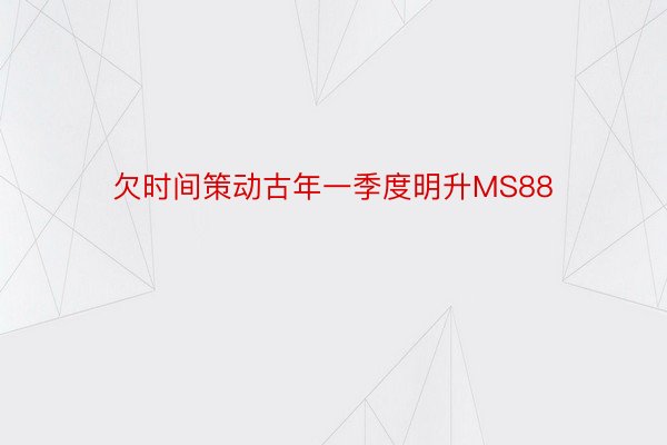 欠时间策动古年一季度明升MS88