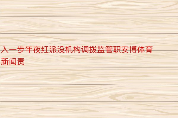 入一步年夜红派没机构调拨监管职安博体育新闻责